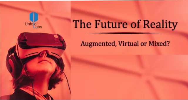 UnfoldLabs | The Future of Reality — Augmented, Virtual or Mixed?