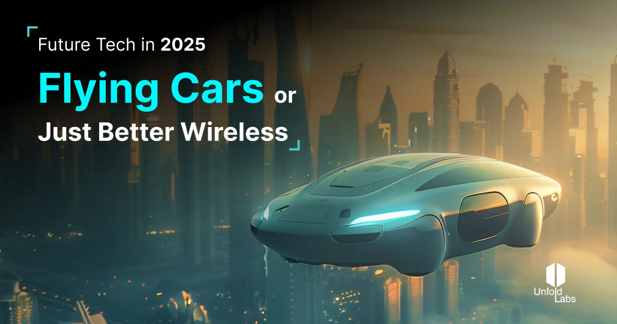 UnfoldLabs | Future Tech in 2025 - Flying Cars or Just Better Wireless?
